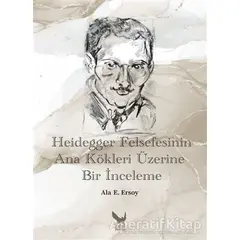 Heidegger Felsefesinin Ana Kökleri Üzerine Bir İnceleme - Ala E. Ersoy - İkaros Yayınları