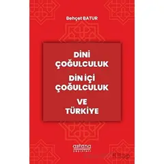 Dini Çoğulculuk Din İçi Çoğulculuk ve Türkiye - Behçet Batur - Astana Yayınları