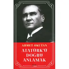 Atatürkü Doğru Anlamak - Ahmet Okutan - Kırk Yayınevi