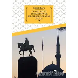 Cumhuriyet Türkiyesinde Bir Mesele Olarak İslam 2 - İsmail Kara - Dergah Yayınları