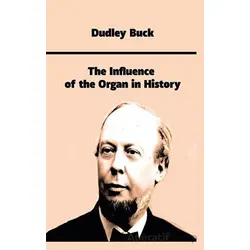 The Influence of the Organ in History - Dudley Buck - Platanus Publishing