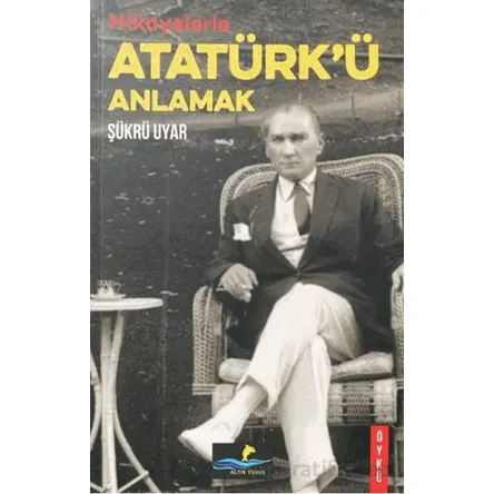 Hikayelerle Atatürkü Anlamak - Şükrü Uyar - Altın Yunus Yayınları