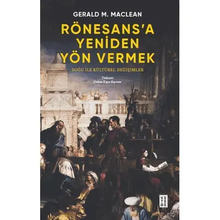 Rönesans’a Yeniden Yön Vermek - Doğu ile Kültürel Değişimler - Gerald MacLean - Ketebe Yayınları